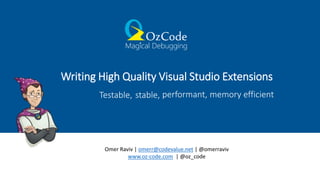 Writing High Quality Visual Studio Extensions
Omer Raviv | omerr@codevalue.net | @omerraviv
www.oz-code.com | @oz_code
Testable, stable, performant, memory efficient
 