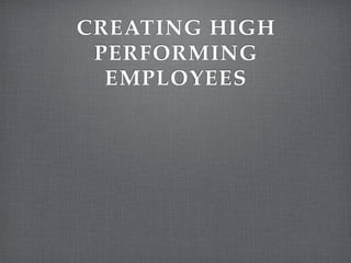 CREATING HIGH
 PERFORMING
  EMPLOYEES
 