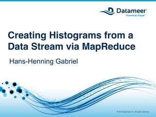 Creating Histograms from a
Data Stream via MapReduce!
Hans-Henning Gabriel




                        © 2012 Datameer, Inc. All rights reserved.

                       © 2012 Datameer, Inc. All rights reserved.
 