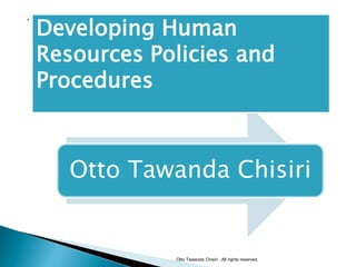 Otto Tawanda Chisiri
Otto Tawanda Chisiri . All rights reserved.
•
Developing Human
Resources Policies and
Procedures
 