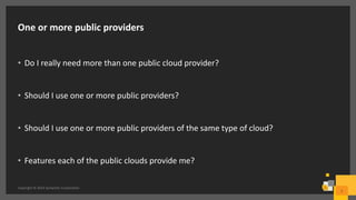 One or more public providers
• Do I really need more than one public cloud provider?
• Should I use one or more public providers?
• Should I use one or more public providers of the same type of cloud?
• Features each of the public clouds provide me?
Copyright © 2016 Symantec Corporation
5
 