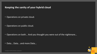 Keeping the sanity of your hybrid cloud
• Operations on private cloud.
• Operations on public cloud.
• Operations on both… And you thought you were out of the nightmare…
• Data… Data… and more Data…
Copyright © 2016 Symantec Corporation
7
 