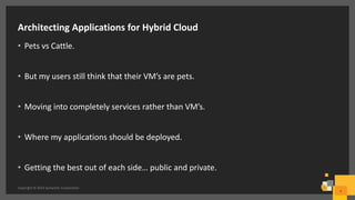 Architecting Applications for Hybrid Cloud
• Pets vs Cattle.
• But my users still think that their VM’s are pets.
• Moving into completely services rather than VM’s.
• Where my applications should be deployed.
• Getting the best out of each side… public and private.
Copyright © 2016 Symantec Corporation
9
 