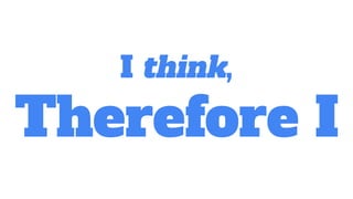I think,
Therefore I
 