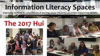 Information Literacy Spaces
Improving students’ IL competencies & learning across the senior secondary and tertiary sectors
The 2017 Hui
 