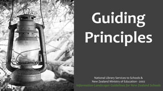 Guiding
Principles
National Library Services to Schools &
New Zealand Ministry of Education - 2002
Information Landscape: Guidelines for New Zealand Schools
 
