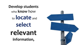 Develop students
who know how
to locateand
select
relevant
information,
 