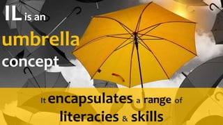 ILis an
umbrella
concept
It encapsulates a range of
literacies & skills
 