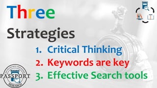 Three
Strategies
1. Critical Thinking
2. Keywords are key
3. Effective Search tools
 