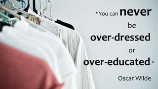“You can never
be
over-dressed
or
over-educated.”
Oscar Wilde
 