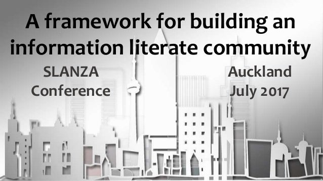 A framework for building an
information literate community
SLANZA
Conference
Auckland
July 2017
 