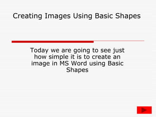 Creating Images Using Basic Shapes Today we are going to see just how simple it is to create an image in MS Word using Basic Shapes 