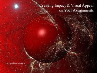 Creating Impact & Visual Appeal
on Your Assignments

Dr. Cynthia Calongne

 