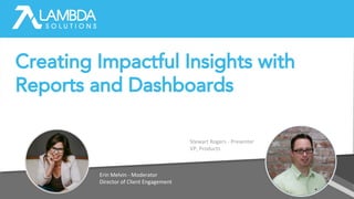 Erin Melvin - Moderator
Director of Client Engagement
Stewart Rogers - Presenter
VP, Products
Creating Impactful Insights with
Reports and Dashboards
 