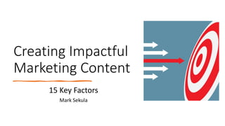 Creating Impactful
Marketing Content
15 Key Factors
Mark Sekula
 