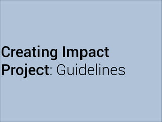 Creating Impact
Project: Guidelines

 