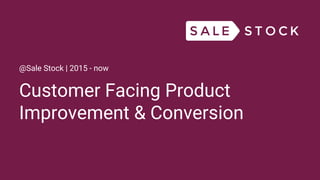 Customer Facing Product
Improvement & Conversion
@Sale Stock | 2015 - now
 