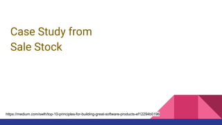 Case Study from
Sale Stock
https://medium.com/swlh/top-10-principles-for-building-great-software-products-ef12294b0196
 