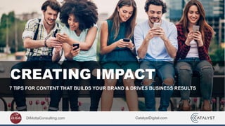 CatalystDigital.com
CREATING IMPACT
7 TIPS FOR CONTENT THAT BUILDS YOUR BRAND & DRIVES BUSINESS RESULTS
DiMottaConsulting.com
 
