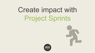 Create impact with 
Project Sprints 
 