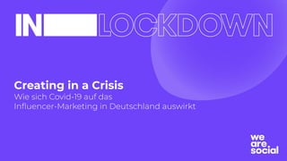 Creating in a Crisis
Wie sich Covid-19 auf das
Inﬂuencer-Marketing in Deutschland auswirkt
 