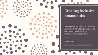 Creating inclusive
communities
Presentation for Rights & Inclusion
Australia & ANUHD Accessible and
Affordable Housing Forum
Sydney, 19 November, 2015
Emily Steel
http://www.mdpi.com/1660-4601/12/9/11146
 