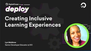 Creating Inclusive Learning
Experiences
Lyn Muldrow, Senior Developer Educator- DigitalOcean
 