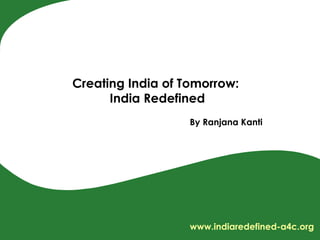 By Ranjana Kanti Creating India of Tomorrow:  India Redefined www.indiaredefined-a4c.org 