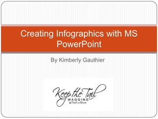 By Kimberly Gauthier
Creating Infographics with MS
PowerPoint
 