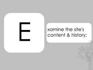 E xamine the site's
content & history;
 