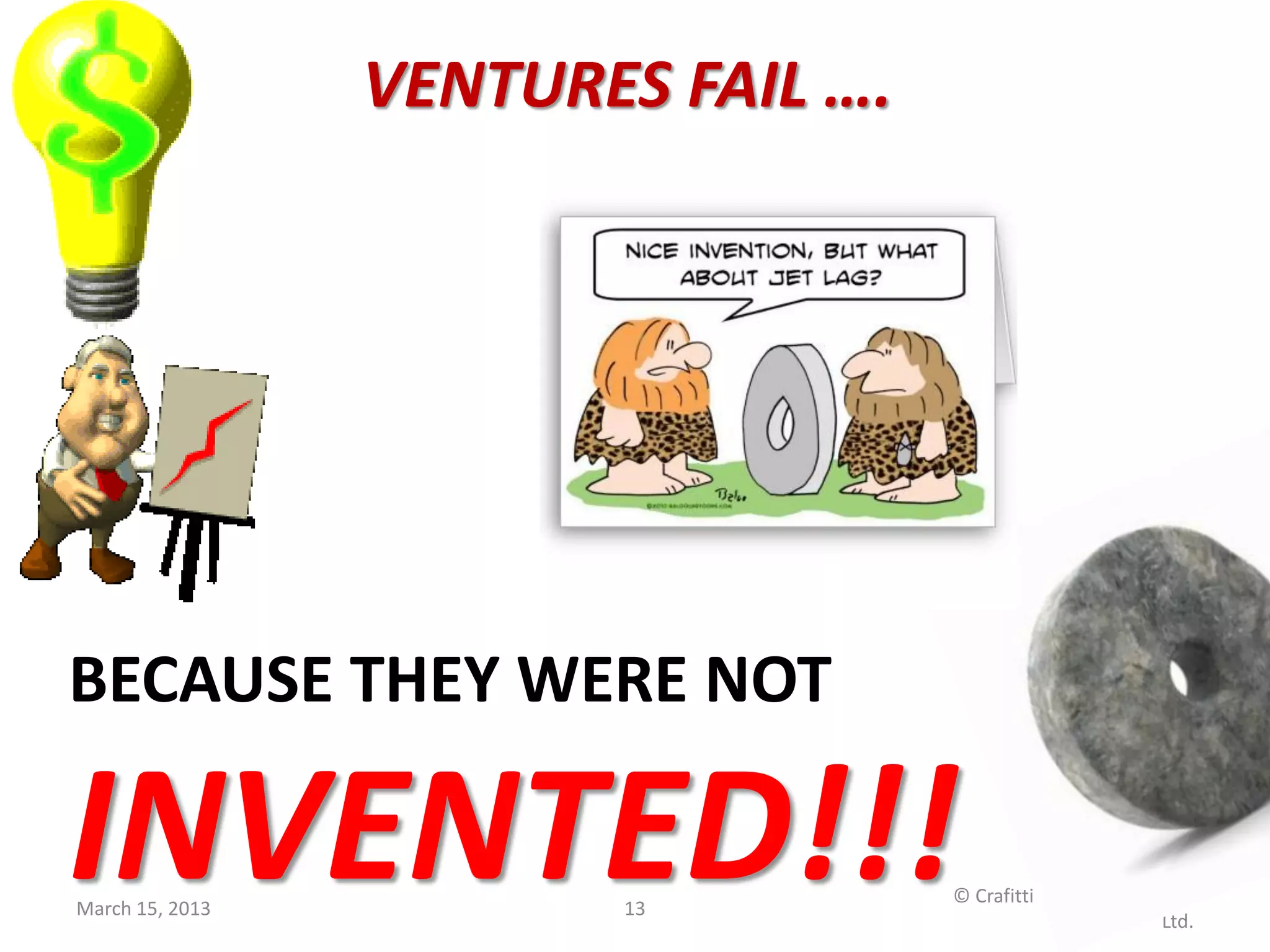 VENTURES FAIL ….




BECAUSE THEY WERE NOT

INVENTED!!!
March 15, 2013          13
                                    © Crafitti Consulting Private
                                                              Ltd.
 