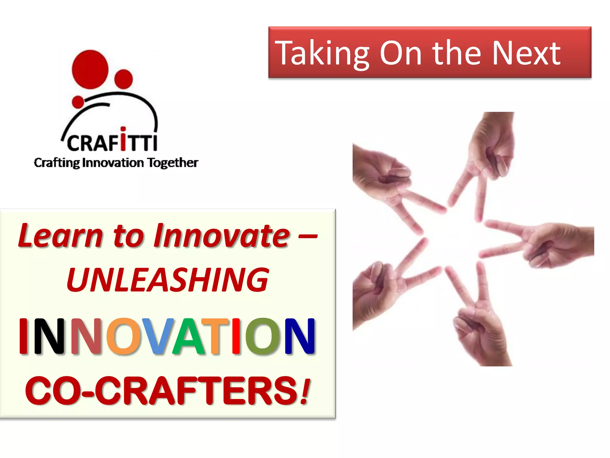 Taking On the Next



Learn to Innovate –
   UNLEASHING
INNOVATION
CO-CRAFTERS!
 
