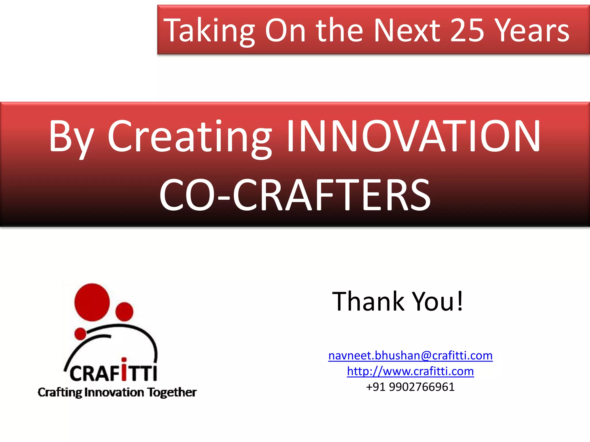Taking On the Next 25 Years


By Creating INNOVATION
     CO-CRAFTERS

                Thank You!
               navneet.bhushan@crafitti.com
                  http://www.crafitti.com
                      +91 9902766961
 