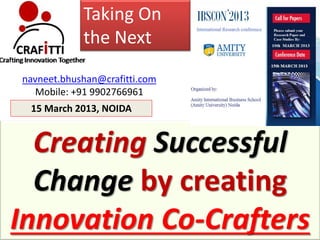 Taking On
            the Next
navneet.bhushan@crafitti.com
  Mobile: +91 9902766961
 15 March 2013, NOIDA


  Creating Successful
  Change by creating
Innovation Co-Crafters
 