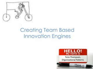 Creating Team Based
 Innovation Engines


                 Toria Thompson,
              Organizational Patterns
 