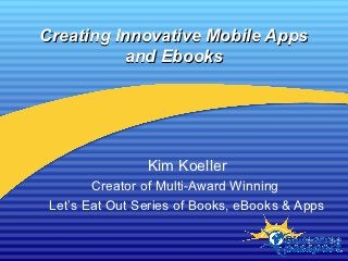 Creating Innovative Mobile Apps
          and Ebooks




                Kim Koeller
        Creator of Multi-Award Winning
 Let’s Eat Out Series of Books, eBooks & Apps
 