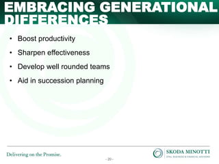 - 20 -
EMBRACING GENERATIONAL
• Boost productivity
• Sharpen effectiveness
• Develop well rounded teams
• Aid in succession planning
DIFFERENCES
 