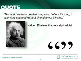 - 30 -
QUOTE
“The world we have created is a product of our thinking; it
cannot be changed without changing our thinking.”
- Albert Einstein, theoretical physicist
 