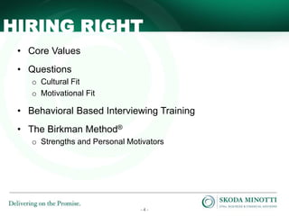 - 4 -
HIRING RIGHT
• Core Values
• Questions
o Cultural Fit
o Motivational Fit
• Behavioral Based Interviewing Training
• The Birkman Method®
o Strengths and Personal Motivators
 