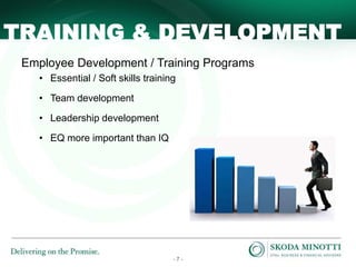 - 7 -
TRAINING & DEVELOPMENT
Employee Development / Training Programs
• Essential / Soft skills training
• Team development
• Leadership development
• EQ more important than IQ
 