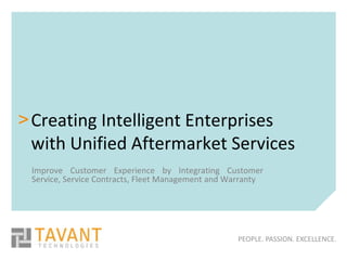 > Creating Intelligent Enterprises
  with Unified Aftermarket Services
 Improve Customer Experience by Integrating Customer
 Service, Service Contracts, Fleet Management and Warranty




                                                   PEOPLE. PASSION. EXCELLENCE.
 