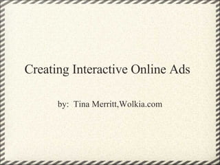 Creating Interactive Online Ads by:  Tina Merritt,Wolkia.com 