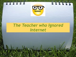 The Teacher who Ignored
       Internet
 