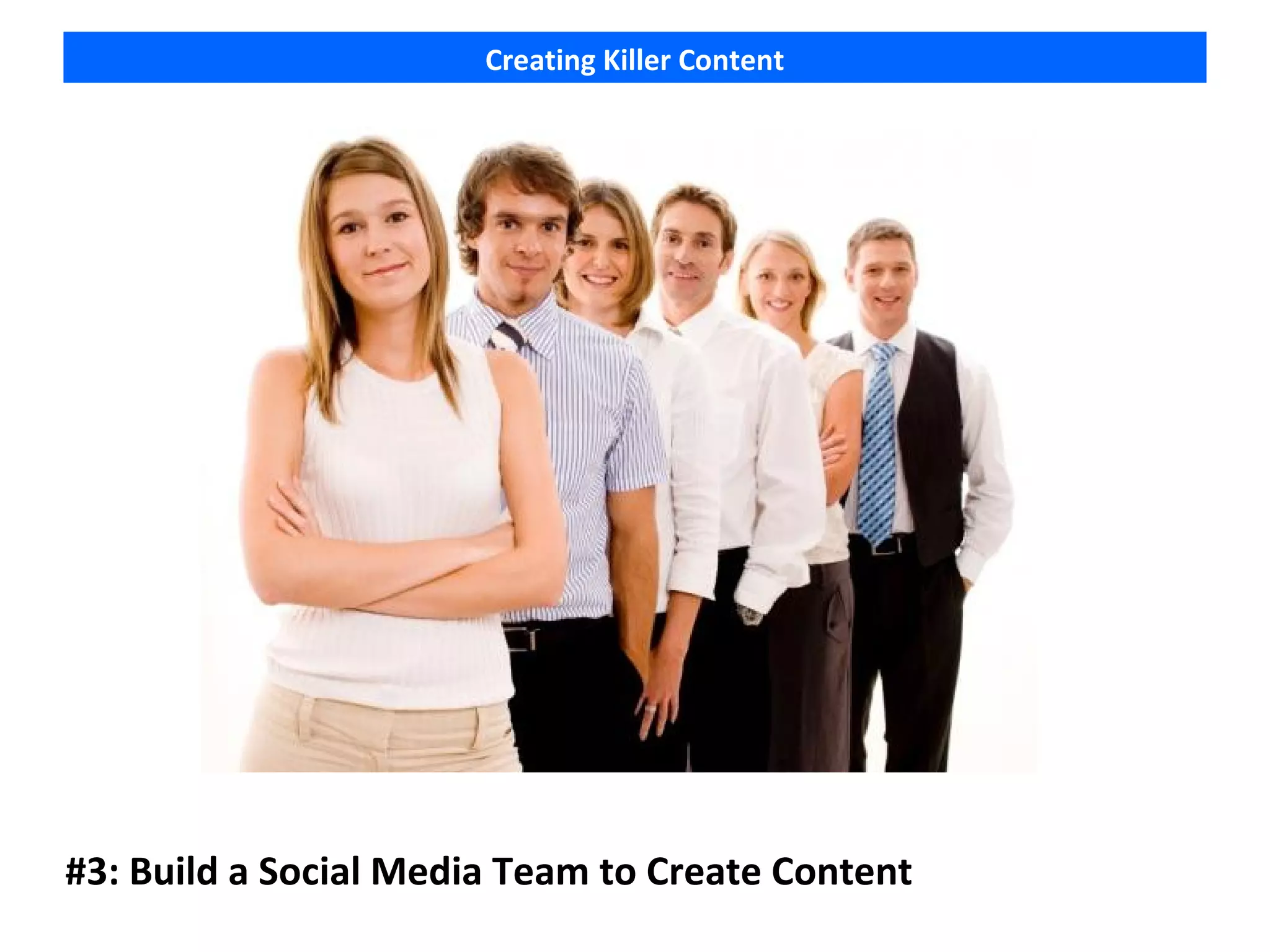 Creating Killer Content




#3: Build a Social Media Team to Create Content
 