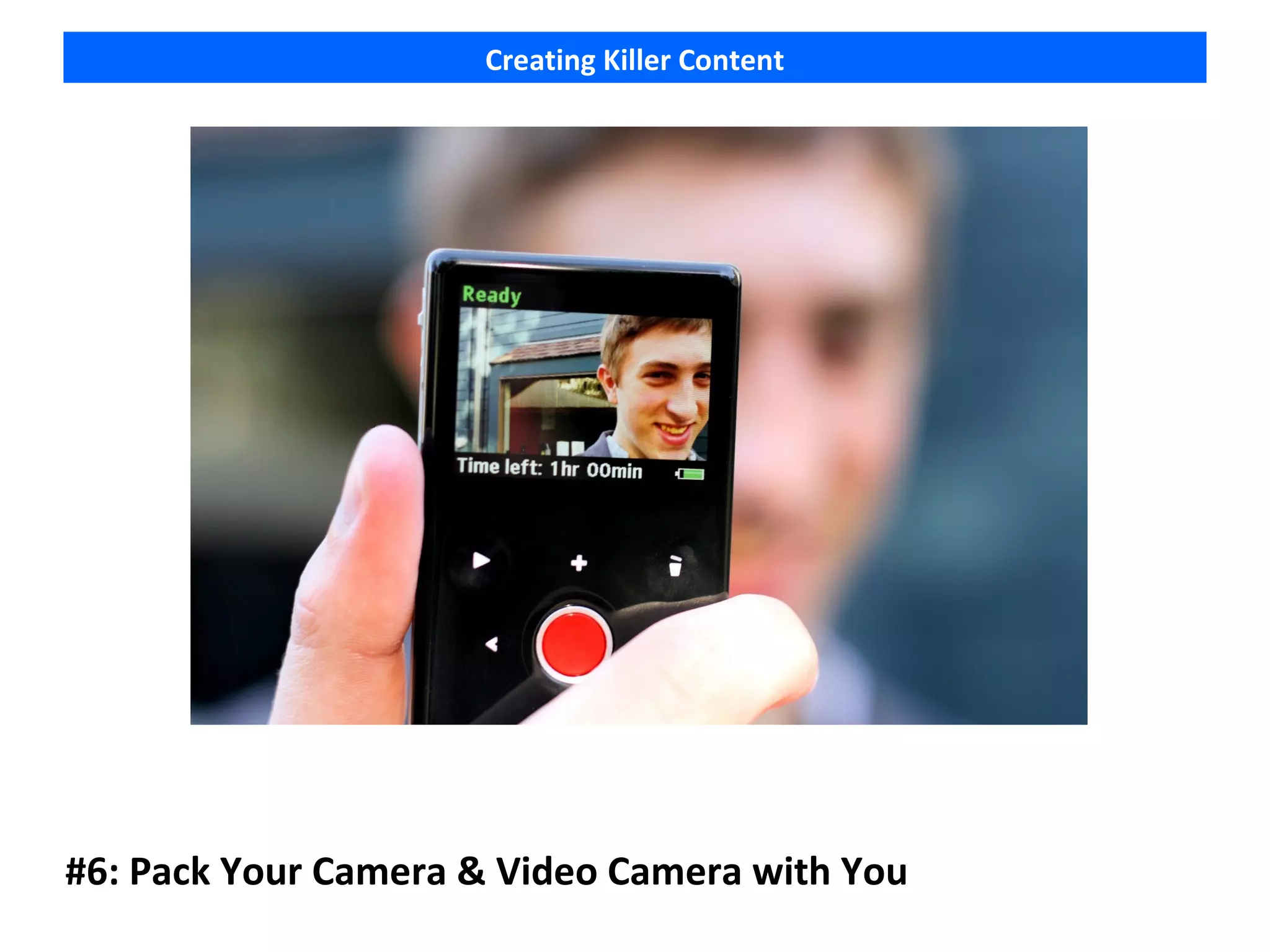 Creating Killer Content




#6: Pack Your Camera & Video Camera with You
 