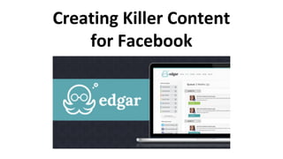 Creating Killer Content
for Facebook
 