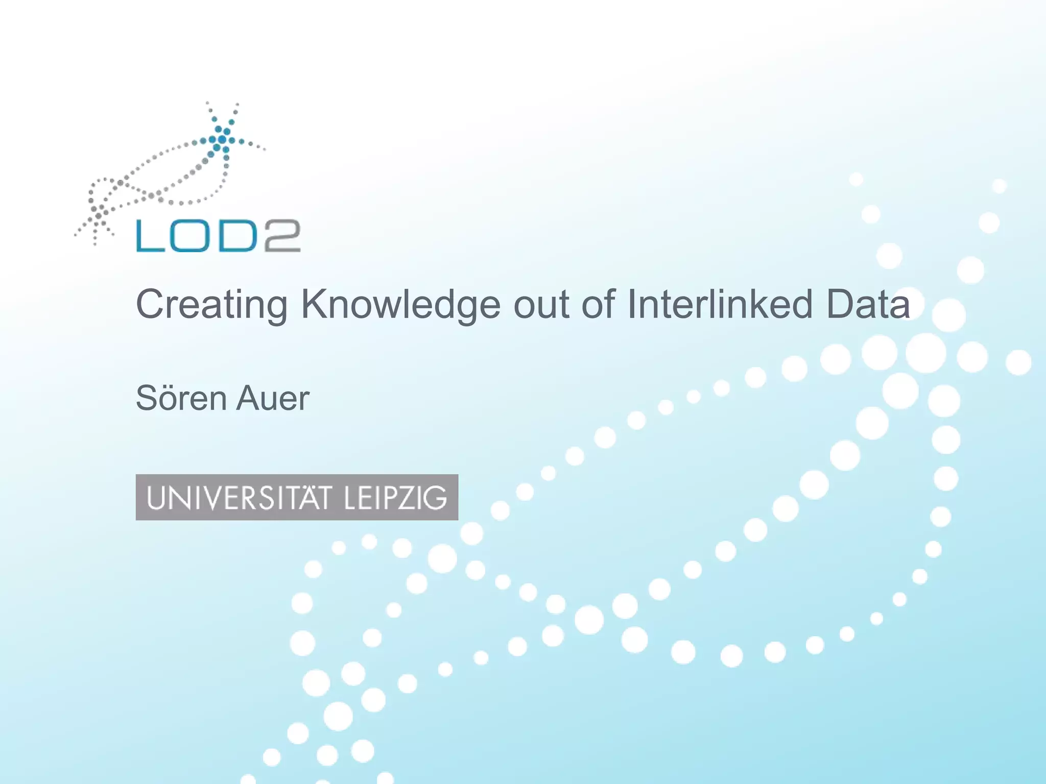 Creating Knowledge out of Interlinked Data Sören Auer 