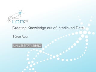 Creating Knowledge out of Interlinked Data
Sören Auer
 