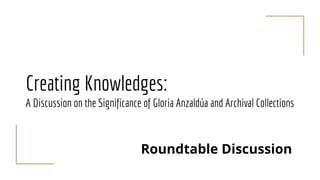 Creating Knowledges:
A Discussion on the Significance of Gloria Anzaldúa and Archival Collections
Roundtable Discussion
 
