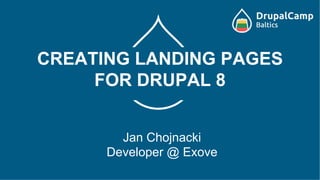 CREATING LANDING PAGES
FOR DRUPAL 8
Jan Chojnacki
Developer @ Exove
 